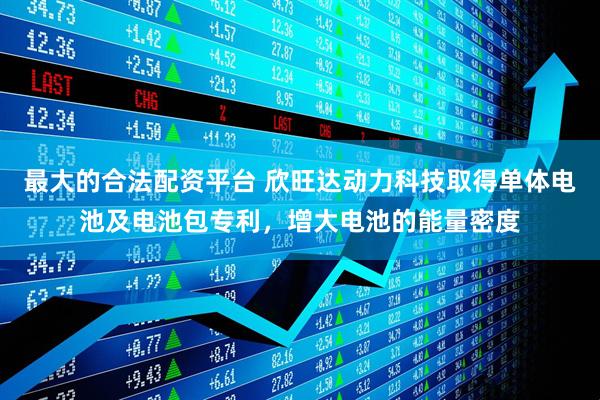 最大的合法配资平台 欣旺达动力科技取得单体电池及电池包专利，增大电池的能量密度