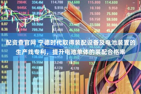 配资查官网 宁德时代取得装配设备及电池装置的生产线专利，提升电池单体的装配合格率